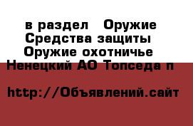  в раздел : Оружие. Средства защиты » Оружие охотничье . Ненецкий АО,Топседа п.